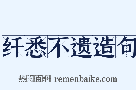 纤悉不遗造句是什么意思的图片